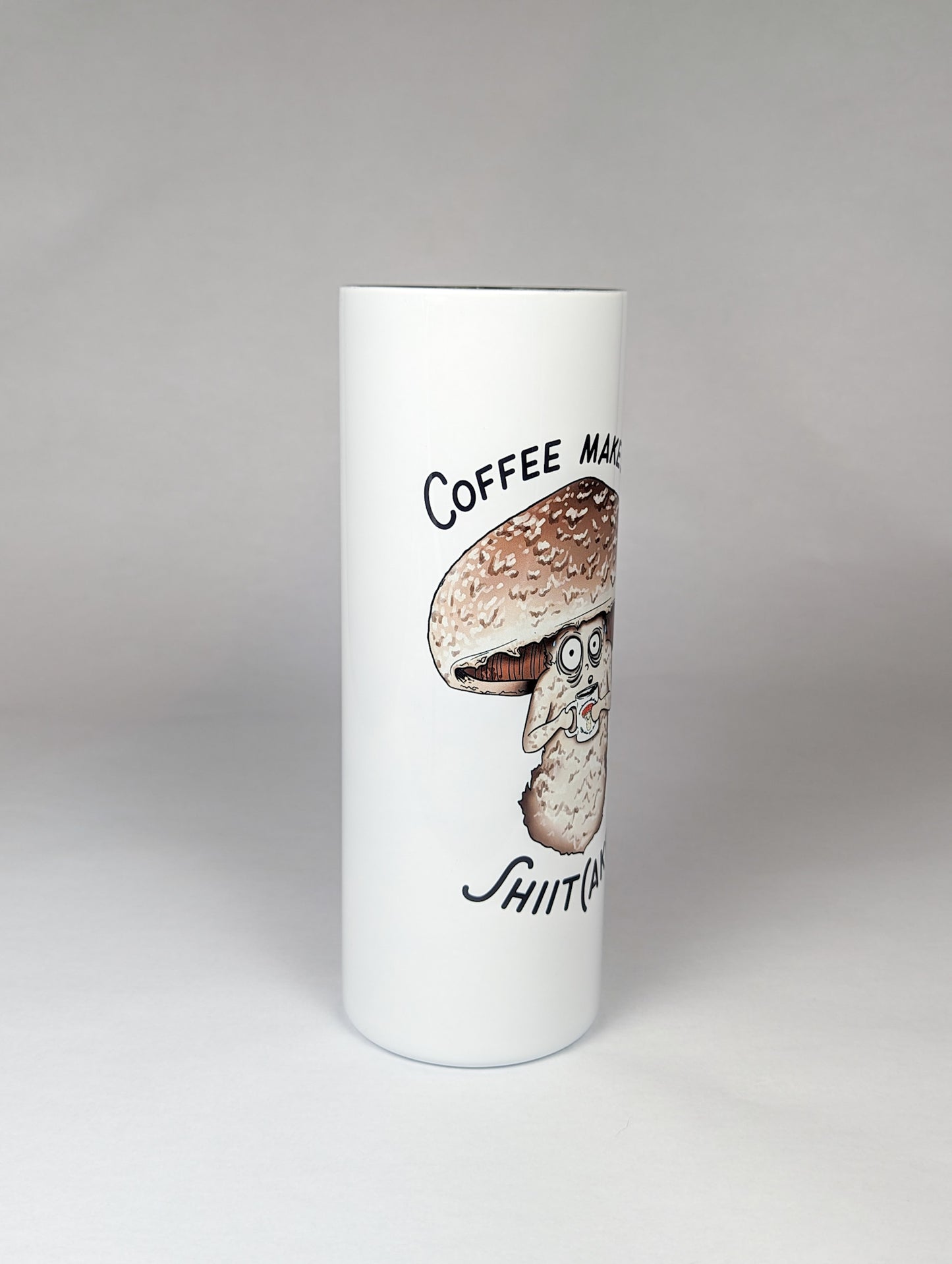 Coffee Makes Me Shiit(ake) | 20oz Stainless Steel Skinny Tumbler | Hilarious Mushroom Artwork